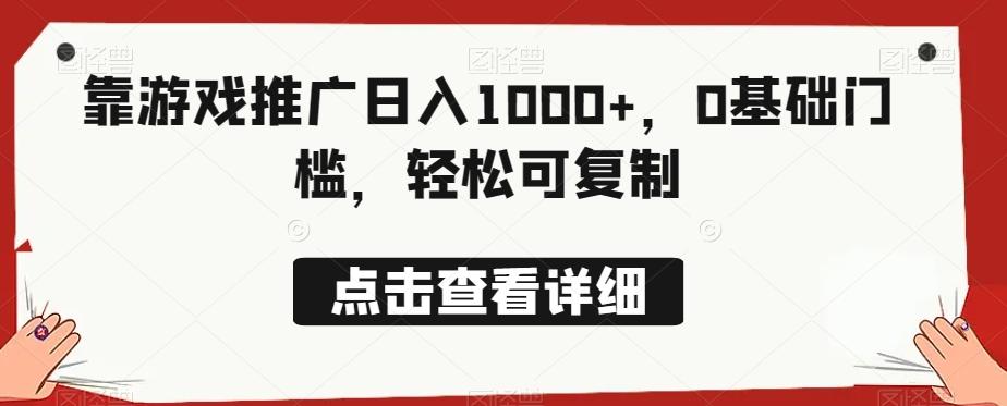 靠游戏推广日入1000+，0基础门槛，轻松可复制-源码天堂