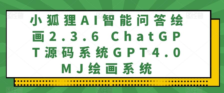 小狐狸AI智能问答绘画2.3.6 ChatGPT源码系统GPT4.0MJ绘画系统-源码天堂