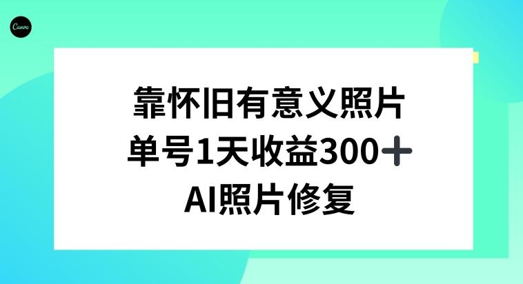 AI照片修复，靠怀旧有意义的照片，一天收益300+-源码天堂