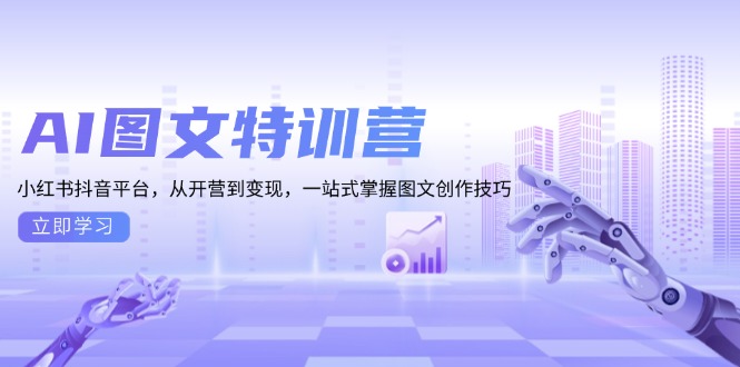 AI图文特训营：小红书抖音平台，从开营到变现，一站式掌握图文创作技巧-源码天堂