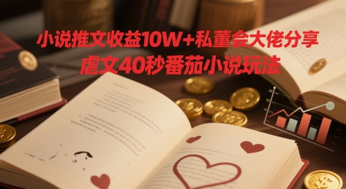 小说推文收益10W+私董会大佬分享，虐文40秒番茄小说玩法-源码天堂