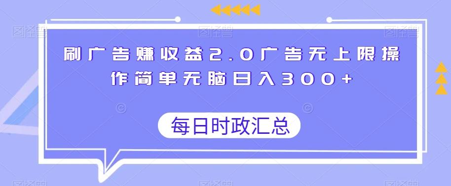 刷广告赚收益2.0广告无上限操作简单无脑日入300+-源码天堂