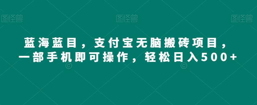 蓝海蓝目，支付宝无脑搬砖项目，一部手机即可操作，轻松日入500+-源码天堂