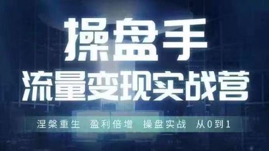 操盘手流量实战变现营6月28-30号线下课，涅槃重生 盈利倍增 操盘实战 从0到1-源码天堂