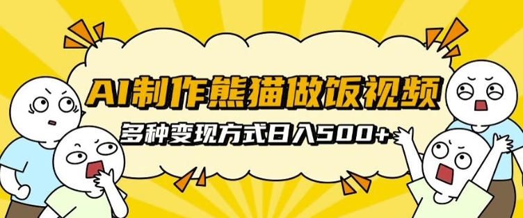 AI制作熊猫做饭视频，可批量矩阵操作，多种变现方式日入5张-源码天堂
