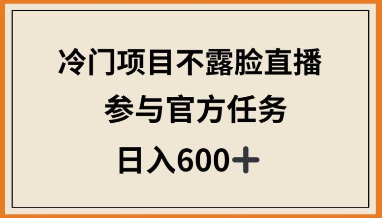 冷门项目不露脸直播，参与官方任务，日入600+【揭秘】-源码天堂
