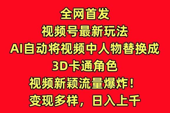 全网首发视频号最新玩法，AI自动将视频中人物替换成3D卡通角色，视频新颖流量爆炸【揭秘】-源码天堂
