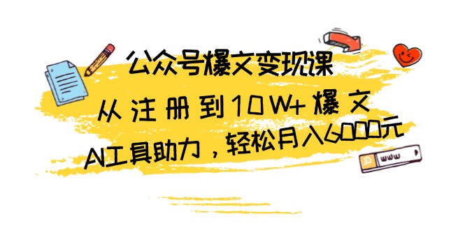 公众号爆文变现课：从注册到10W+爆文，AI工具助力，轻松月入6000元-源码天堂