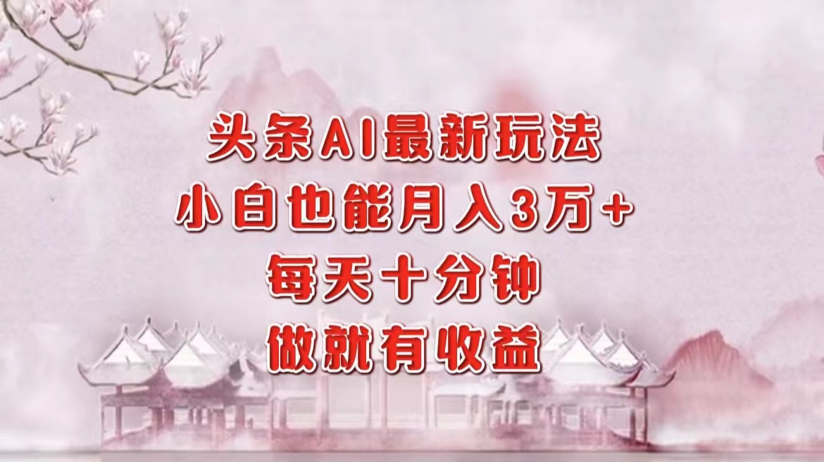 头条AI最新玩法，小白轻松月入三万＋，每天十分钟，做就有收益-源码天堂
