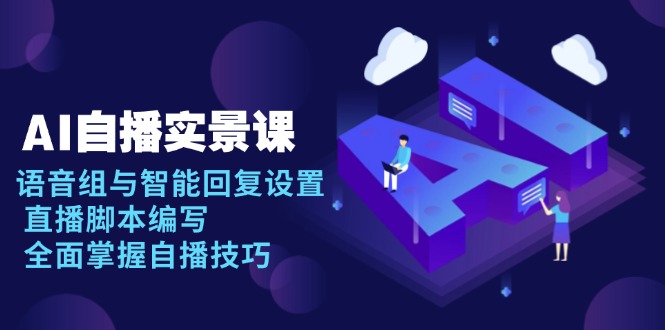 AI 自播 实景课：语音组与智能回复设置, 直播脚本编写, 全面掌握自播技巧-源码天堂