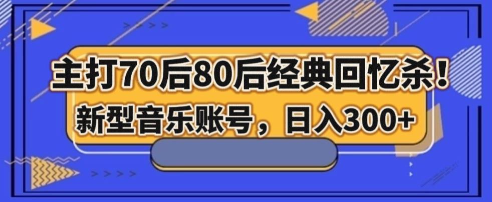 主打70后80后经典回忆杀！新型音乐账号，日入300+-源码天堂
