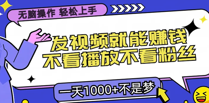 无脑操作，只要发视频就能赚钱？不看播放不看粉丝，小白轻松上手，一天…-源码天堂