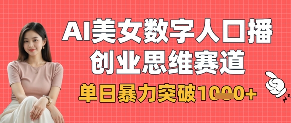 AI美女数字人口播商业思维赛道，单日暴力突破1k+-源码天堂