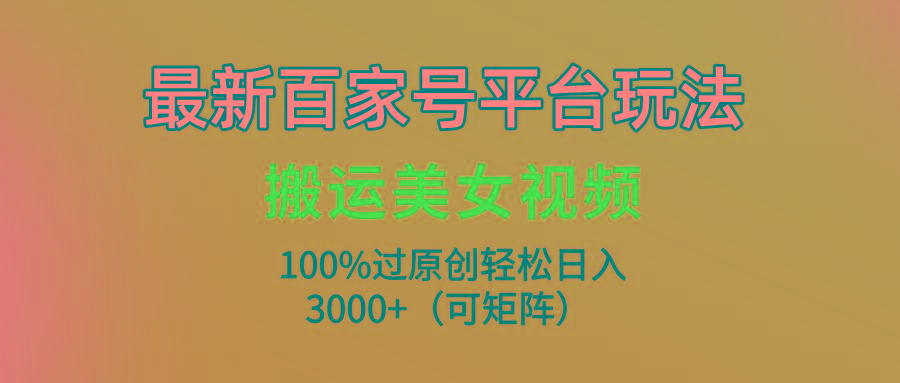 (9852期)最新百家号平台玩法，搬运美女视频100%过原创大揭秘，轻松日入3000+(可…-源码天堂
