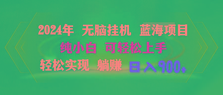 2024年无脑挂机蓝海项目 纯小白可轻松上手 轻松实现躺赚日入900+-源码天堂