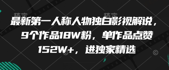 最新第一人称人物独白影视解说，9个作品18W粉，单作品点赞152W+，进独家精选-源码天堂