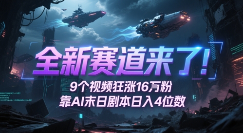 全新赛道来了！9个视频狂涨16W粉，靠AI末日剧本日入4位数，评论区爆肝追更-源码天堂