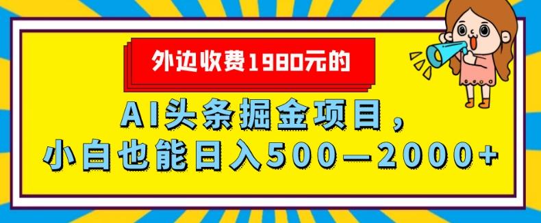 外面收费1980的，AI头条掘金项目，小白也能日入500—2000+-源码天堂