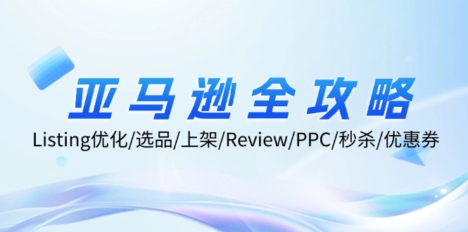 亚马逊全攻略：Listing优化/选品/上架/Review/PPC/秒杀/优惠券/无水印课-源码天堂