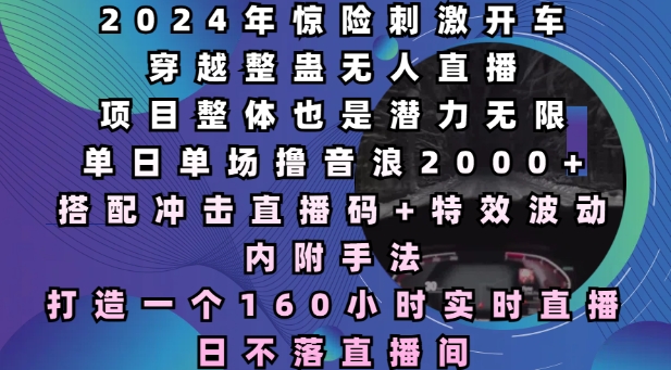 2024年惊险刺激开车穿越整蛊无人直播，单日单场撸音浪2000+，打造一个160小时实时直播日不落直播间【揭秘】-源码天堂