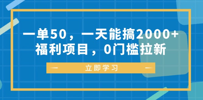 一单50，一天能搞2000+，福利项目，0门槛拉新-源码天堂
