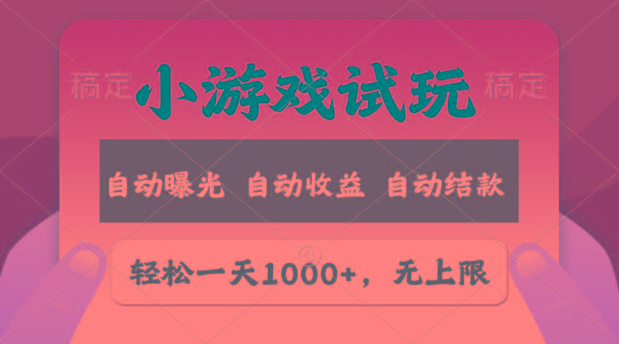 轻松日入1000+，小游戏试玩，收益无上限，全新市场！-源码天堂