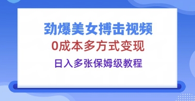 劲爆美女搏击视频，0成本多方式变现，日入多张保姆级教程-源码天堂