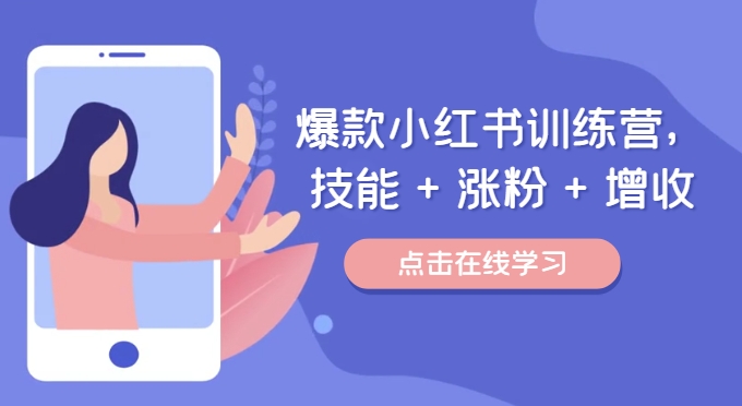 爆款小红书训练营，技能 + 涨粉 + 增收，用好小红书，做你喜欢又擅长的事，涨粉又赚钱-源码天堂