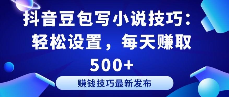 抖音豆包写小说技巧：轻松设置，每天赚取 500+【揭秘】-源码天堂