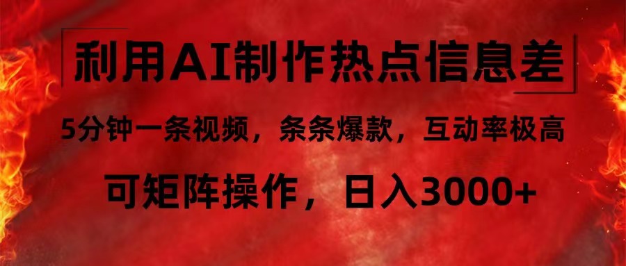 利用AI制作热点信息差，5分钟一条视频，条条爆款，互动率极高，可矩阵…-源码天堂