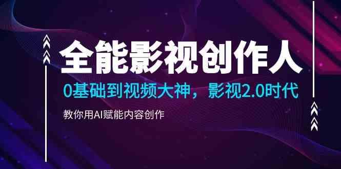 全能影视创作人，0基础到视频大神，影视2.0时代，教你用AI赋能内容创作(更新85节)-源码天堂