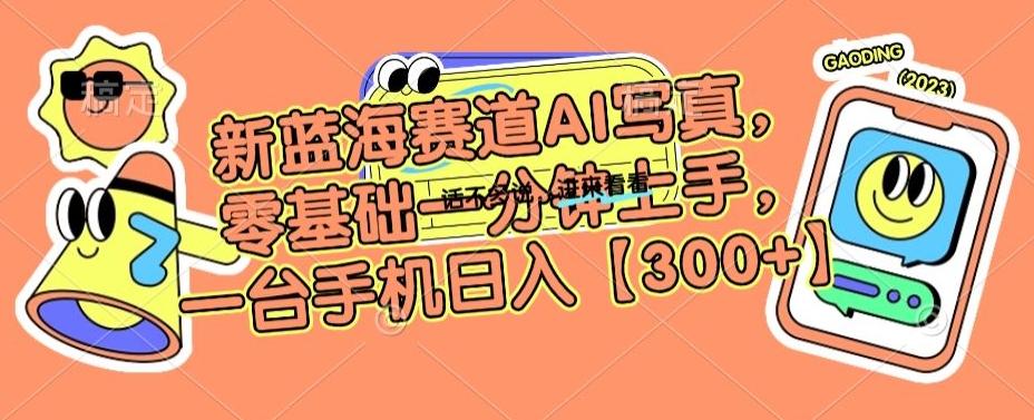 新蓝海赛道AI写真，零基础一分钟上手，一台手机日入300+【揭秘】-源码天堂