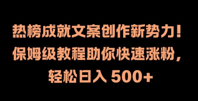 热榜成就文案创作新势力，保姆级教程助你快速涨粉，轻松日入 500+【揭秘】-源码天堂
