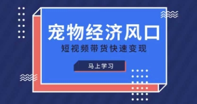 宠物赛道快速变现精品课，宠物经济风口，短视频带货快速变现-源码天堂
