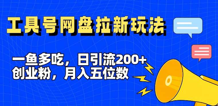 一鱼多吃，日引流200+创业粉，全平台工具号，网盘拉新新玩法月入5位数【揭秘】-源码天堂