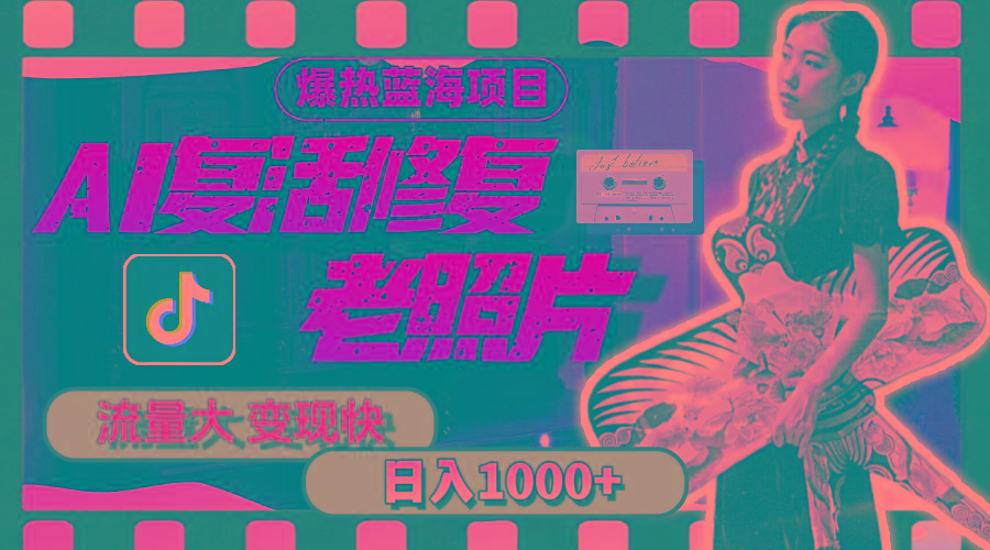 暴热蓝海项目，AI复活修复老照片，流量大 变现快 一天收入1000+教程+素材-源码天堂
