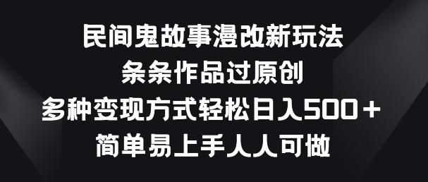 民间鬼故事漫改新玩法，条条作品过原创，多种变现方式，简单易上手人人可做【揭秘】-源码天堂