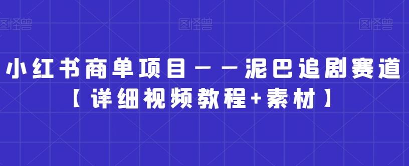 小红书商单项目——泥巴追剧赛道【详细视频教程+素材】【揭秘】-源码天堂