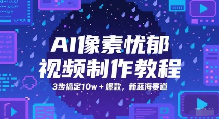 AI像素忧郁视频制作教程，3步搞定10w+爆款，新蓝海赛道-源码天堂
