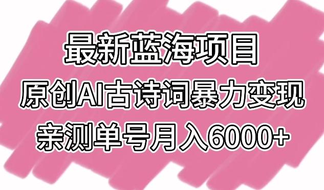 最新蓝海项目，原创AI古诗词暴力变现，亲测单号月入6000+【揭秘】-源码天堂