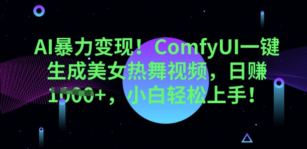 AI暴力变现，ComfyUI一键生成美女热舞视频，小白轻松上手-源码天堂