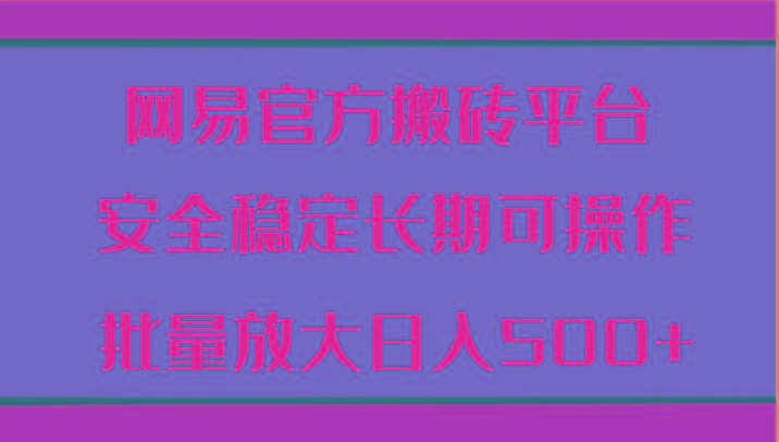网易官方搬砖平台 安全稳定长期可操作 批量放大日入500+-源码天堂