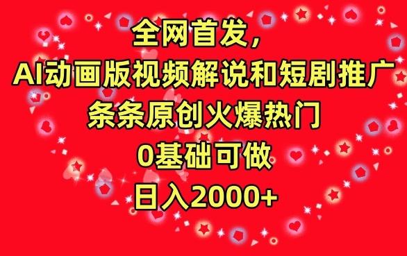 全网首发，AI动画版视频解说和短剧推广，条条原创火爆热门，0基础可做，日入2000+【揭秘】-源码天堂