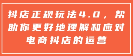 抖店正规玩法4.0，帮助你更好地理解和应对电商抖店的运营-源码天堂