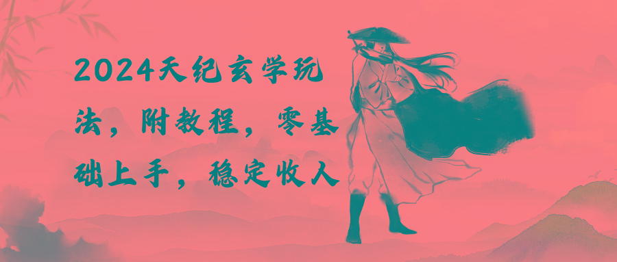 2024天纪玄学玩法，零基础上手，稳定收入(教程+工具-源码天堂