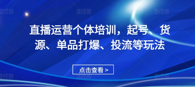 直播运营个体培训，起号、货源、单品打爆、投流等玩法-源码天堂