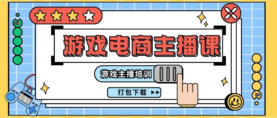 0基础入门游戏电商主播课程：游戏主播培训打包下载(23节)-源码天堂