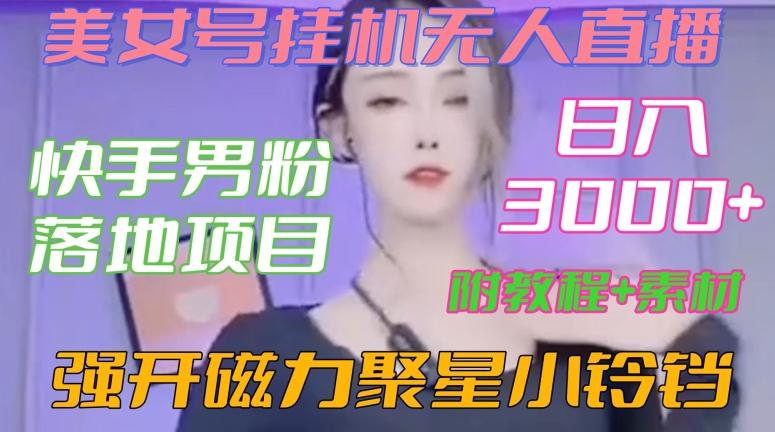 快手男粉落地项目，美女号挂机无人直播，强开磁力聚星小铃铛，日入3000+【附教程和美女素材】【揭秘】-源码天堂