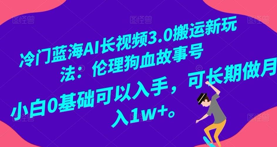 冷门蓝海AI长视频3.0搬运新玩法：伦理狗血故事号，小白0基础可以入手，可长期做月入1w+【揭秘】-源码天堂
