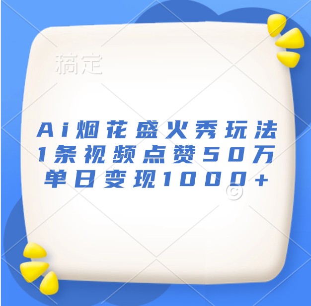 Ai烟花盛火秀玩法，1条视频点赞50万，单日变现1000+-源码天堂